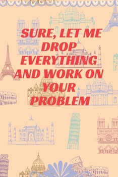 Paperback Sure, Let Me Drop Everything and Work On Your Problem: Journal - Wide Ruled Paper, Blank Lined Diary, Book Gifts For Coworker & Friends (Humor Quotes Book