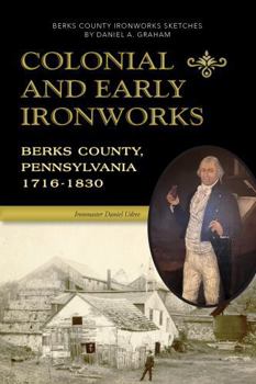 Paperback Colonial and Early Ironworks, Berks County, Pennsylvania (1716-1830) Book