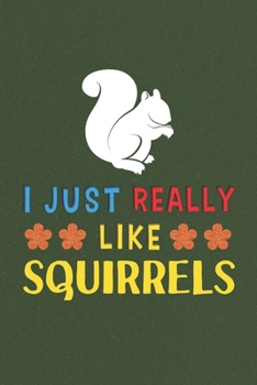 I Just Really Like Squirrels: Squirrel Lovers Men Women Girls Boys Funny Gifts Journal Lined Notebook 6x9 120 Pages