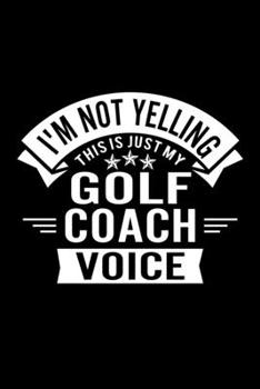 I'm Not Yelling This Is Just My Golf Coach Voice: Lined Journal, 120 Pages, 6x9 Sizes, Funny Golf Player and Coach Notebook Gift for Team Coaches and Players