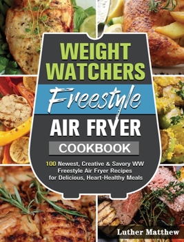 Weight Watchers Freestyle Air Fryer Cookbook: 100 Newest, Creative & Savory WW Freestyle Air Fryer Recipes for Delicious, Heart-Healthy Meals
