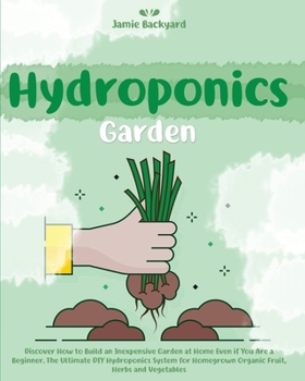 Paperback Hydroponics Garden: Discover How to Build an Inexpensive Garden at Home Even if You Are a Beginner. The Ultimate DIY Hydroponics System fo Book