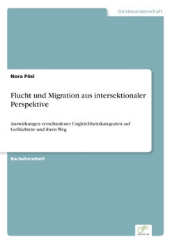 Paperback Flucht und Migration aus intersektionaler Perspektive: Auswirkungen verschiedener Ungleichheitskategorien auf Geflüchtete und ihren Weg [German] Book