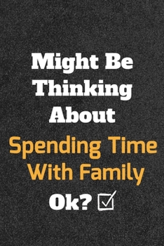 Might Be Thinking about Spending Time with Family Ok? Funny /Lined Notebook/Journal Great Office School Writing Note Taking : Lined Notebook/ Journal 120 Pages , Soft Cover , Matte Finish