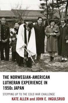 Hardcover The Norwegian-American Lutheran Experience in 1950s Japan: Stepping up to the Cold War Challenge Book