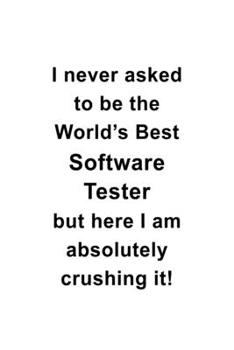 Paperback I Never Asked To Be The World's Best Software Tester But Here I Am Absolutely Crushing It: Best Software Tester Notebook, Journal Gift, Diary, Doodle Book