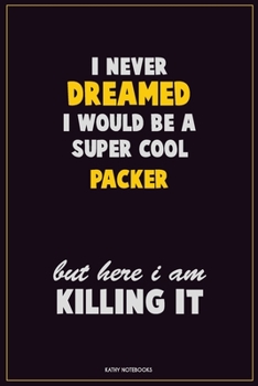 I Never Dreamed I would Be A Super Cool Packer But Here I Am Killing It: Career Motivational Quotes 6x9 120 Pages Blank Lined Notebook Journal