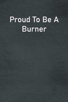 Proud To Be A Burner: Lined Notebook For Men, Women And Co Workers