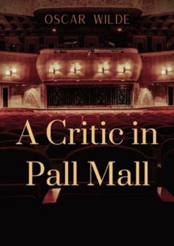 A Critic in Pall Mall: a collection of writings from Oscar Wilde including The Tomb of Keats Keats's Sonnet on Blue Dinners and Dishes Shakespeare on ... To Read or Not to Read, 'The Cenci'...