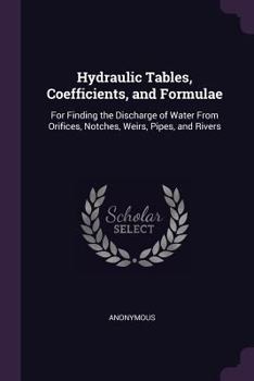Hydraulic Tables, Coefficients, and Formulae: For Finding the Discharge of Water from Orifices, Notches, Weirs, Pipes, and Rivers