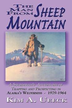 Hardcover The Man from Sheep Mountain: A Sourdough's Adventures of Trapping and Prospecting in Alaska's Wilderness 1929-1964 Book