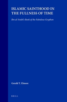Hardcover Islamic Sainthood in the Fullness of Time: Ibn Al-'Arabī's Book of the Fabulous Gryphon Book