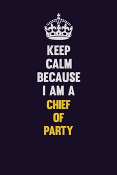 Keep Calm Because I Am A Chief of Party: Motivational and inspirational career blank lined gift notebook with matte finish