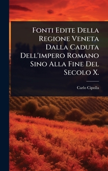 Fonti Edite Della Regione Veneta Dalla Caduta Dell'impero Romano Sino Alla Fine Del Secolo X. (Italian Edition)