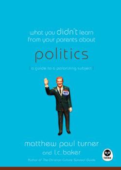 Paperback What You Didn't Learn from Your Parents About: Politics: A Guide to a Polarizing Subject Book