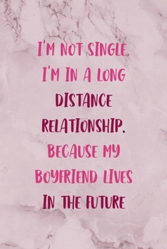 Paperback I'm not single. I'm In A Long Distance Relationship, Because My Boyfriend Lives In The Future: All Purpose 6x9" Blank Lined Notebook Journal Way Bette Book