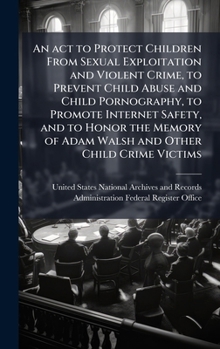 An act to Protect Children From Sexual Exploitation and Violent Crime, to Prevent Child Abuse and Child Pornography, to Promote Internet Safety, and ... of Adam Walsh and Other Child Crime Victims