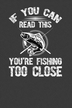 If You Can Read This You Are Fishing Too Close: Perfect Notebook For Fish Lover. Cute Cream Paper 6*9 Inch With 100 Pages Notebook For Writing Daily Routine, Journal and Hand Note
