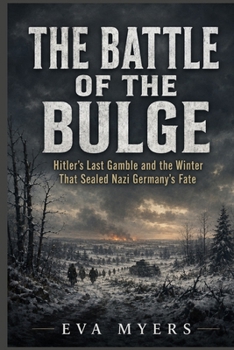 The Battle of the Bulge: Hitler's Last Gamble and the Winter That Sealed Nazi Germany's Fate