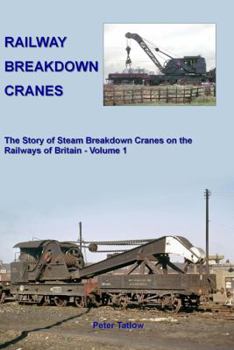 Hardcover Railway Breakdown Cranes: The Story of Steam Breakdown Cranes on the Railways of Britain - Volume 1 Book