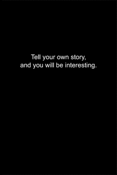 Tell your own story, and you will be interesting.: Journal or Notebook (6x9 inches) with 120 doted pages.