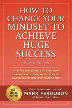 Paperback How to Change Your Mindset to Achieve Huge Success: Why your attitude and daily habits have more to do with making more money and having more freedom Book