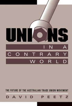 Unions in a Contrary World: The Future of the Australian Trade Union Movement - Book  of the Reshaping Australian Institutions