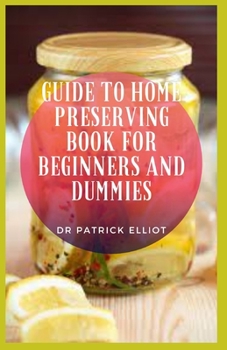 Paperback Guide to Home Preserving Book For Beginners And Dummies: Home preserving equipment has changed dramatically and makes preserving food quicker and easi Book