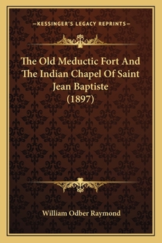 Paperback The Old Meductic Fort And The Indian Chapel Of Saint Jean Baptiste (1897) Book