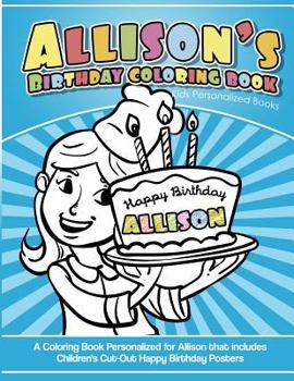 Allison's Birthday Coloring Book Kids Personalized Books: A Coloring Book Personalized for Allison That Includes Children's Cut Out Happy Birthday Posters