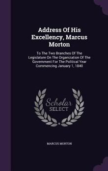 Hardcover Address Of His Excellency, Marcus Morton: To The Two Branches Of The Legislature On The Organization Of The Government For The Political Year Commenci Book