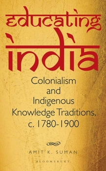 Hardcover Educating India: Colonialism and Indigenous Knowledge Traditions, C. 1780-1900 Book