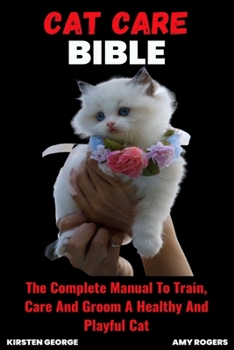 Paperback Cat Care Bible: The Complete Manual To Train, Care And Groom A Healthy And Playful Cat Book