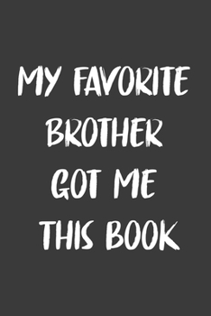 My Favorite Brother Got Me This Book: 6x9 Journal for Writing Down Daily Habits,Diary,Notebook,Gag Gift