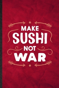 Make Sushi Not War: Funny Blank Lined Cook Baker Chef Notebook/ Journal, Graduation Appreciation Gratitude Thank You Souvenir Gag Gift, Stylish Graphic 110 Pages