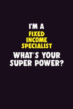 Paperback I Am A Fixed Income Specialist, What's Your Super Power?: 6X9 120 pages Career Notebook Unlined Writing Journal Book