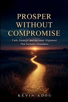 Paperback Prosper Without Compromise: Faith, Strategy, and the Inner Alignment That Sustains Abundance Book