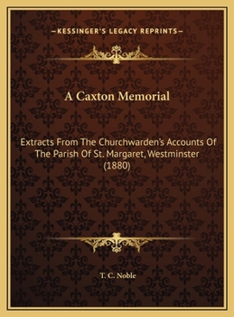 A Caxton Memorial: Extracts From The Churchwarden's Accounts Of The Parish Of St. Margaret, Westminster