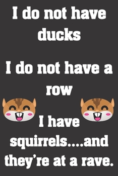 Paperback I do not have ducks. I do not have a row. I have squirrels and they're at a rave.: Funny Notebook Sarcastic Humor Journal, perfect gag gift for moms, Book