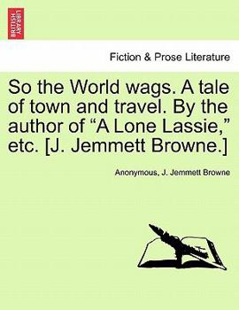 Paperback So the World Wags. a Tale of Town and Travel. by the Author of "A Lone Lassie," Etc. [J. Jemmett Browne.] Book