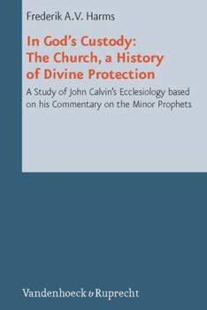 In God's Custody. the Church, a History of Divine Protection: A Study of John Calvin's Ecclesiology Based on His Commentary on the Minor Prophets