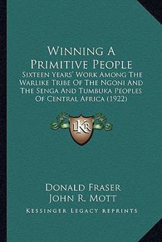 Paperback Winning A Primitive People: Sixteen Years' Work Among The Warlike Tribe Of The Ngoni And The Senga And Tumbuka Peoples Of Central Africa (1922) Book