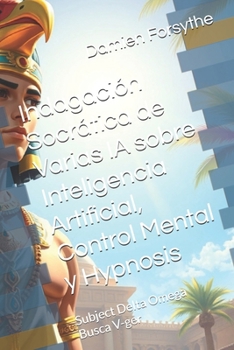 Indagación Socrática de Varias IA sobre Inteligencia Artificial, Control Mental y Hypnosis: Subject Delta Omega Busca V-ger (Spanish Edition)