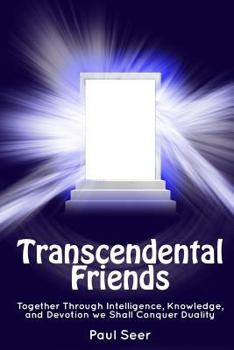 Paperback Transcendental Friends: Together through Intelligence, Knowledge, and Devotion we Shall Conquer Duality Book