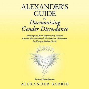 Paperback Alexander's Guide to Harmonising Gender Discordance: The Forgotten But Complementary Division Between the Masculine & the Feminine Phenomenon in Diver Book