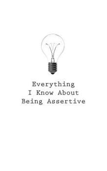 Paperback Everything I Know About Being Assertive Book