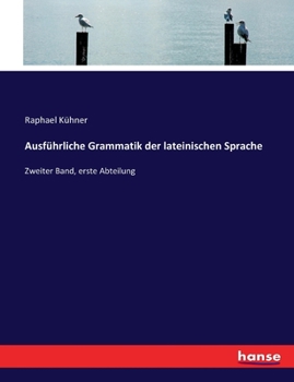 Ausführliche Grammatik der lateinischen Sprache: Zweiter Band, erste Abteilung