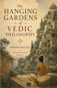The Hanging Gardens of Vedic Philosophy: SHABDAVERSE Volume 7