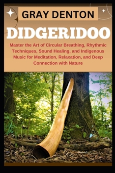 Paperback Didgeridoo: Master the Art of Circular Breathing, Rhythmic Techniques, Sound Healing, and Indigenous Music for Meditation, Relaxat Book