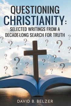 Questioning Christianity: Selected Writings from a Decade-Long Search for Truth